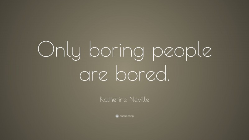 Katherine Neville Quote: “Only boring people are bored.”