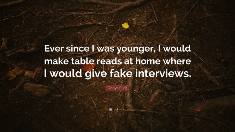 Odeya Rush Quote: “Ever since I was younger, I would make table reads at home where I would give fake interviews.”