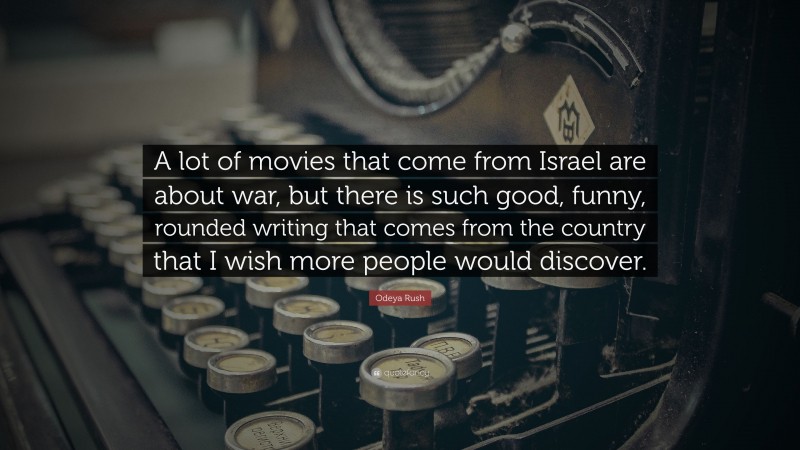 Odeya Rush Quote: “A lot of movies that come from Israel are about war, but there is such good, funny, rounded writing that comes from the country that I wish more people would discover.”