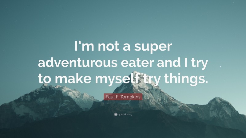 Paul F. Tompkins Quote: “I’m not a super adventurous eater and I try to make myself try things.”
