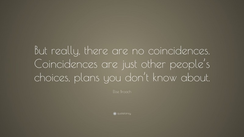 Elise Broach Quote: “But really, there are no coincidences. Coincidences are just other people’s choices, plans you don’t know about.”