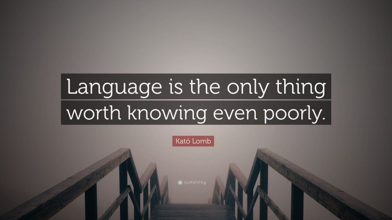 Kató Lomb Quote: “Language is the only thing worth knowing even poorly.”