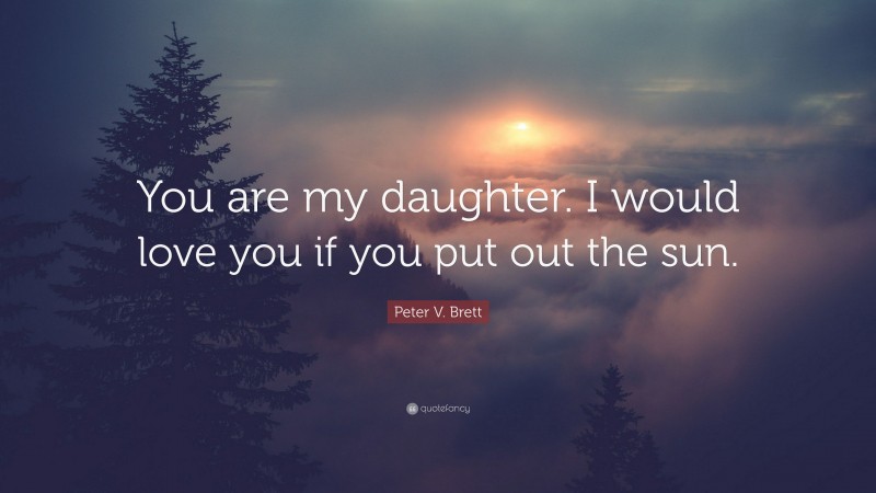Peter V. Brett Quote: “You are my daughter. I would love you if you put out the sun.”