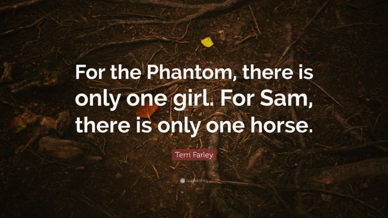 Terri Farley Quote: “For the Phantom, there is only one girl. For Sam, there is only one horse.”