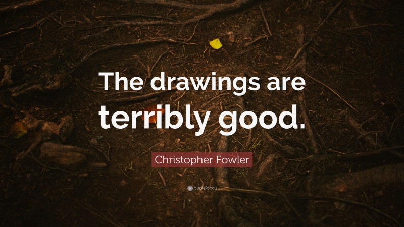 Christopher Fowler Quote: “The drawings are terribly good.”