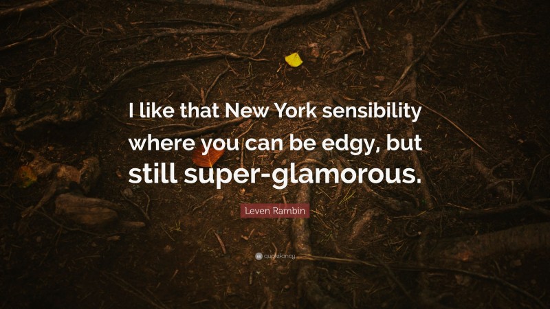 Leven Rambin Quote: “I like that New York sensibility where you can be edgy, but still super-glamorous.”