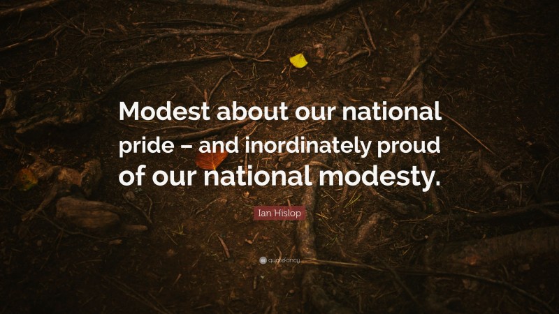 Ian Hislop Quote: “Modest about our national pride – and inordinately proud of our national modesty.”