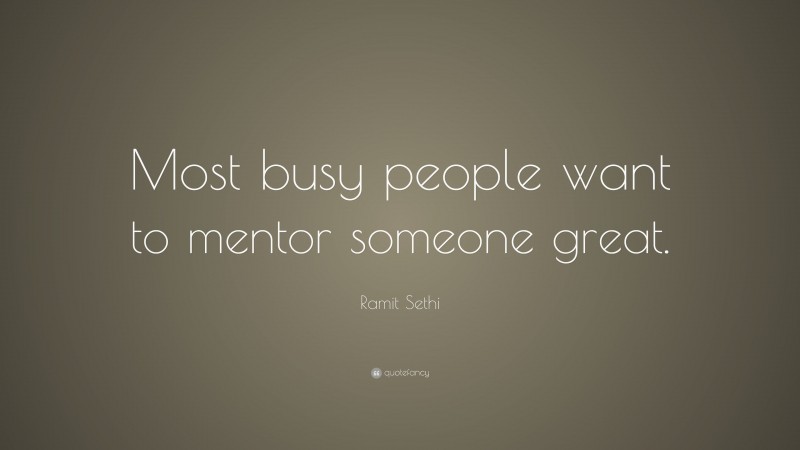Ramit Sethi Quote: “Most busy people want to mentor someone great.”
