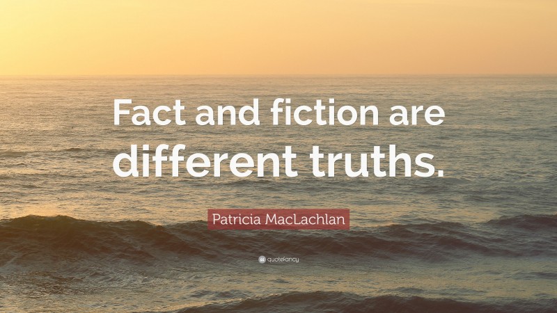 Patricia MacLachlan Quote: “Fact and fiction are different truths.”
