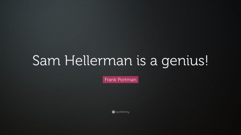 Frank Portman Quote: “Sam Hellerman is a genius!”