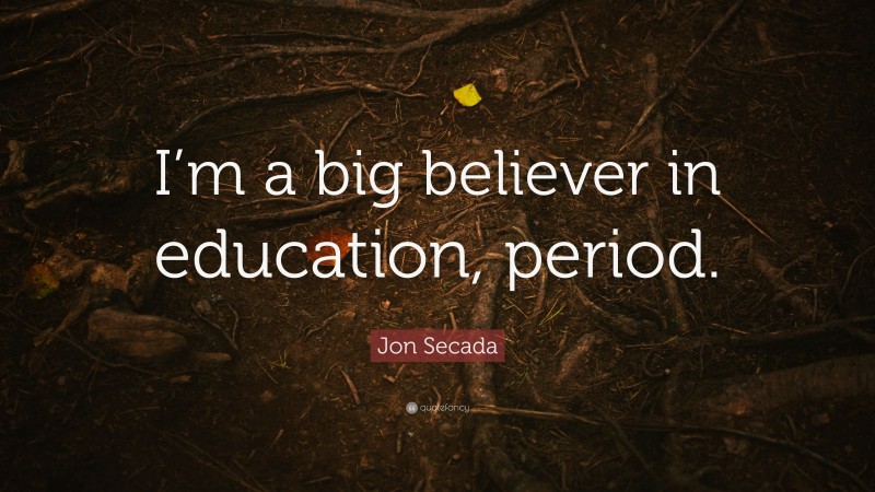 Jon Secada Quote: “I’m a big believer in education, period.”