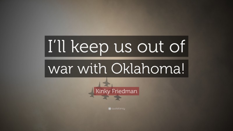 Kinky Friedman Quote: “I’ll keep us out of war with Oklahoma!”