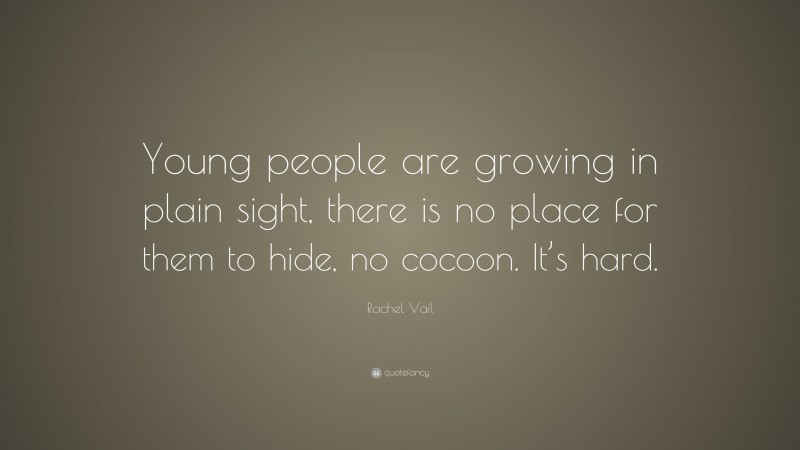 Rachel Vail Quote: “Young people are growing in plain sight, there is no place for them to hide, no cocoon. It’s hard.”