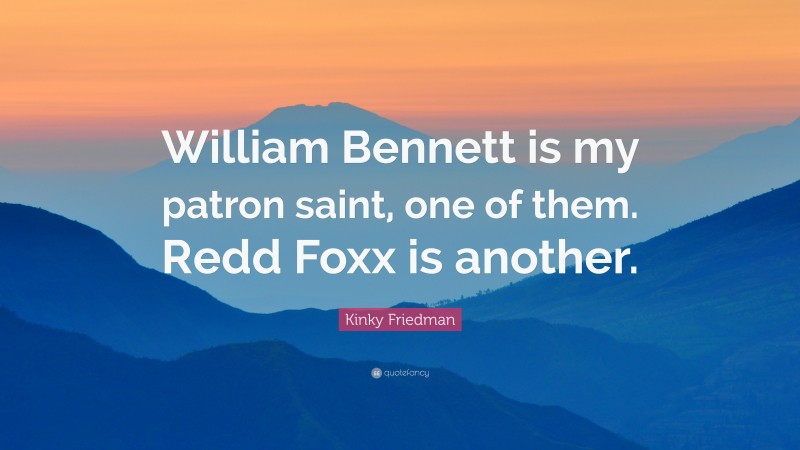 Kinky Friedman Quote: “William Bennett is my patron saint, one of them. Redd Foxx is another.”