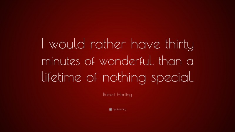 Robert Harling Quote: “I would rather have thirty minutes of wonderful, than a lifetime of nothing special.”