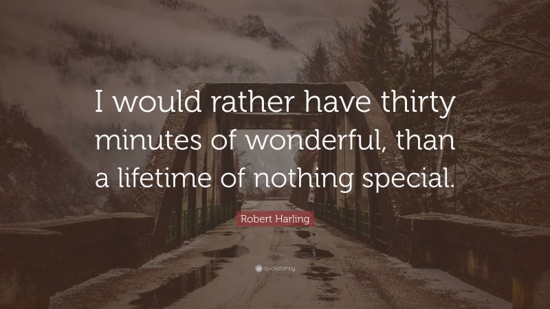 Robert Harling Quote: “I would rather have thirty minutes of wonderful, than a lifetime of nothing special.”