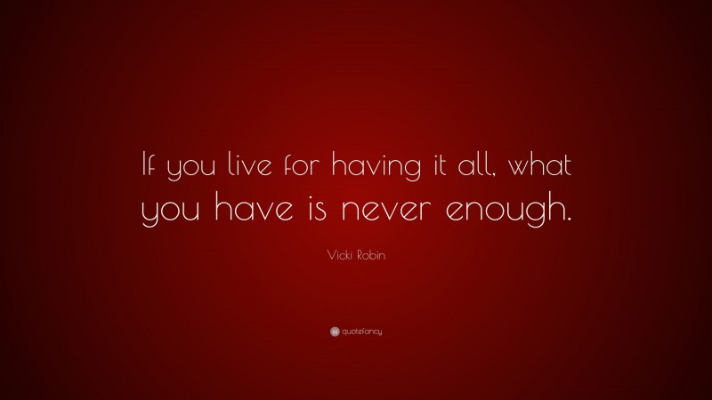 Vicki Robin Quote: “If you live for having it all, what you have is never enough.”