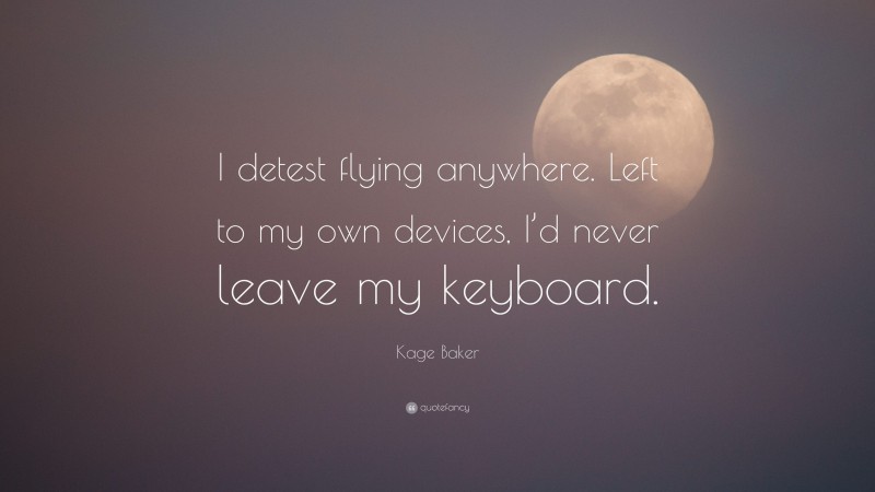 Kage Baker Quote: “I detest flying anywhere. Left to my own devices, I’d never leave my keyboard.”