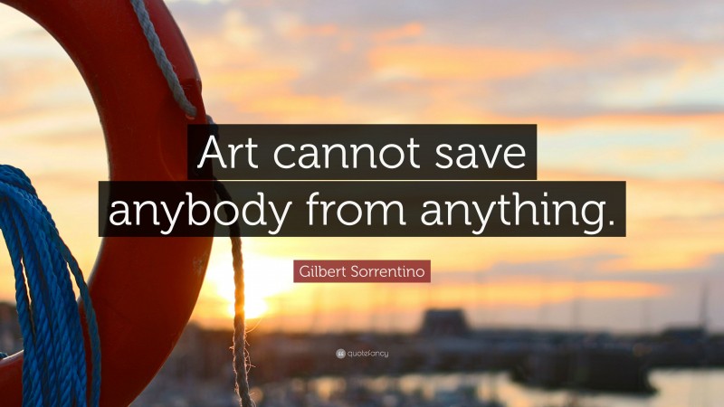 Gilbert Sorrentino Quote: “Art cannot save anybody from anything.”