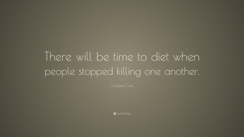 Chelsea Cain Quote: “There will be time to diet when people stopped killing one another.”