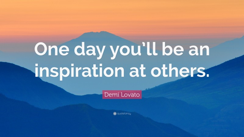 Demi Lovato Quote: “One day you’ll be an inspiration at others.”