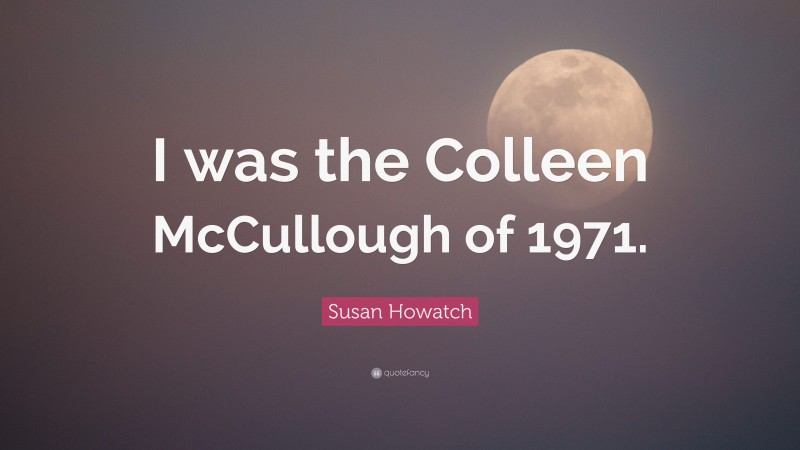 Susan Howatch Quote: “I was the Colleen McCullough of 1971.”
