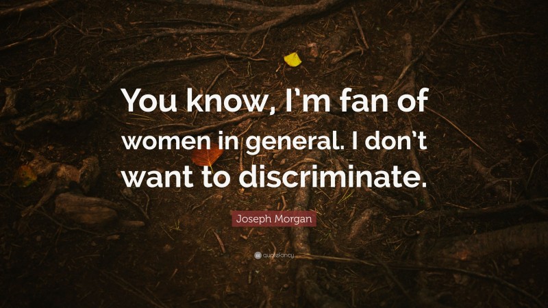 Joseph Morgan Quote: “You know, I’m fan of women in general. I don’t want to discriminate.”
