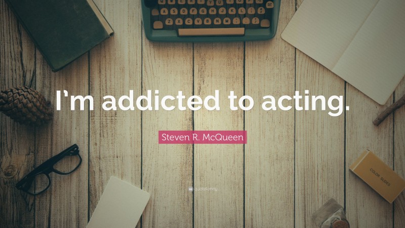 Steven R. McQueen Quote: “I’m addicted to acting.”