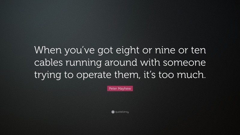 Peter Mayhew Quote: “When you’ve got eight or nine or ten cables running around with someone trying to operate them, it’s too much.”
