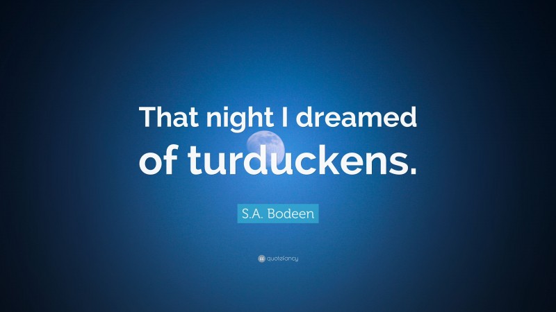 S.A. Bodeen Quote: “That night I dreamed of turduckens.”