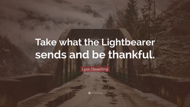 Lynn Flewelling Quote: “Take what the Lightbearer sends and be thankful.”