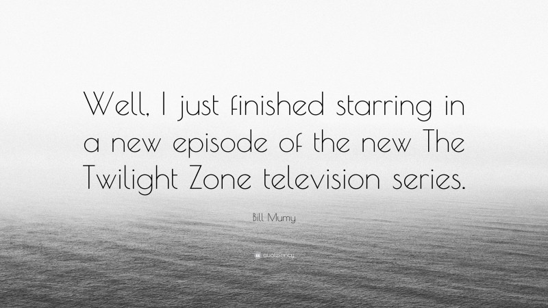 Bill Mumy Quote: “Well, I just finished starring in a new episode of the new The Twilight Zone television series.”