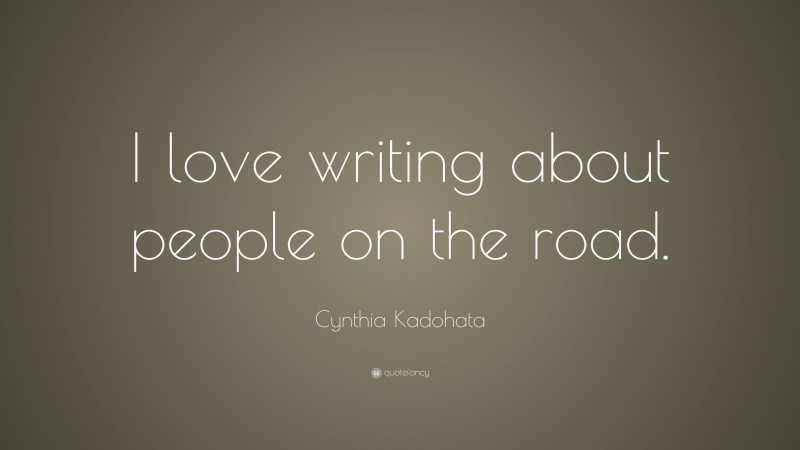 Cynthia Kadohata Quote: “I love writing about people on the road.”