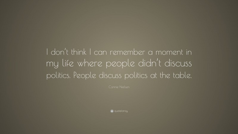 Connie Nielsen Quote: “I don’t think I can remember a moment in my life where people didn’t discuss politics. People discuss politics at the table.”