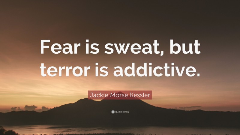Jackie Morse Kessler Quote: “Fear is sweat, but terror is addictive.”