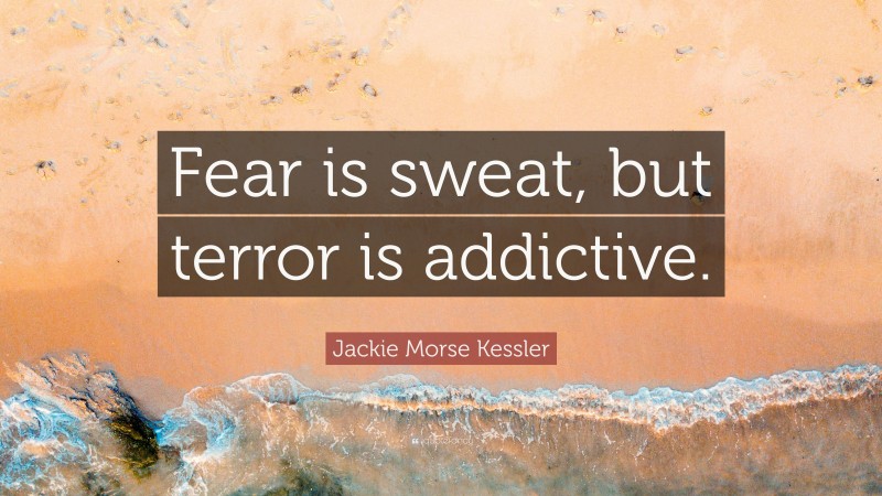 Jackie Morse Kessler Quote: “Fear is sweat, but terror is addictive.”