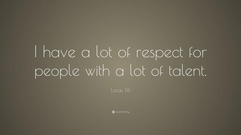 Lucas Till Quote: “I have a lot of respect for people with a lot of talent.”