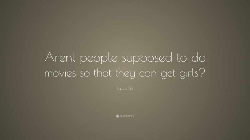 Lucas Till Quote: “Arent people supposed to do movies so that they can get girls?”
