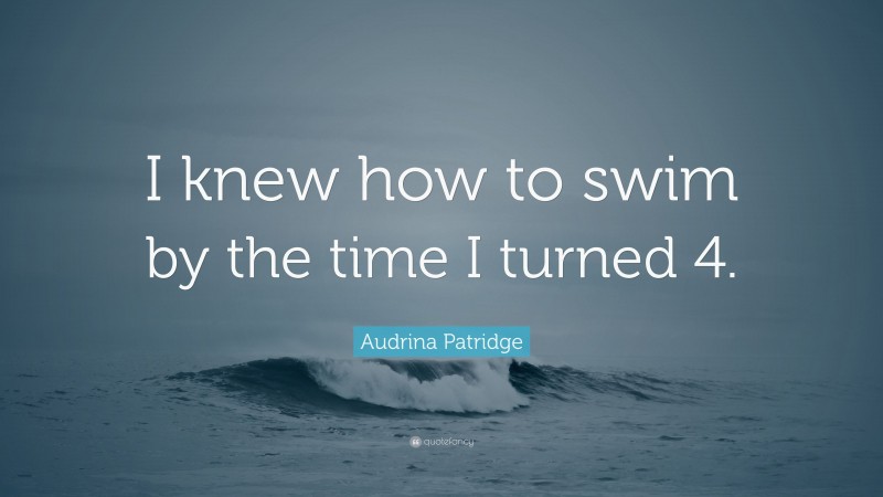 Audrina Patridge Quote: “I knew how to swim by the time I turned 4.”