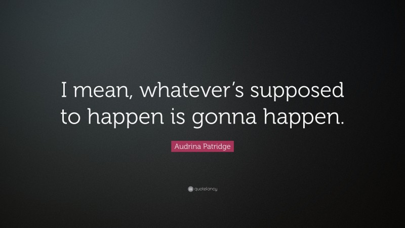Audrina Patridge Quote: “I mean, whatever’s supposed to happen is gonna happen.”