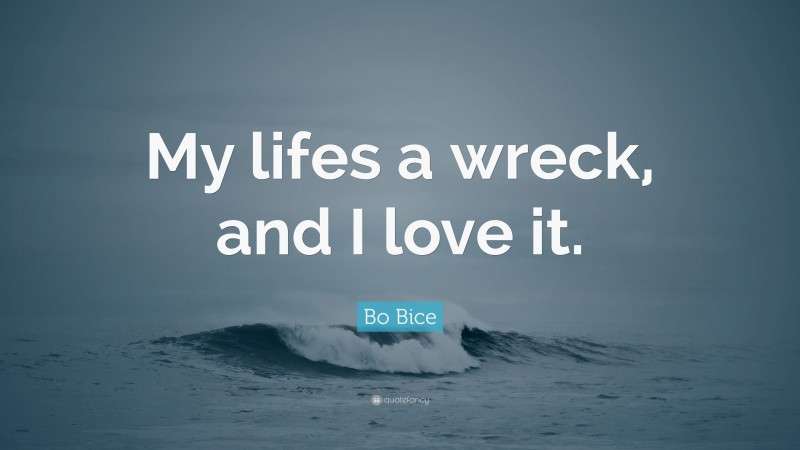 Bo Bice Quote: “My lifes a wreck, and I love it.”