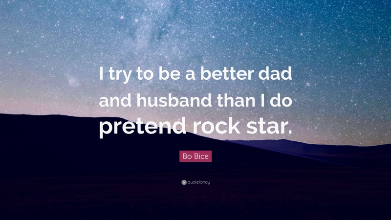 Bo Bice Quote: “I try to be a better dad and husband than I do pretend rock star.”