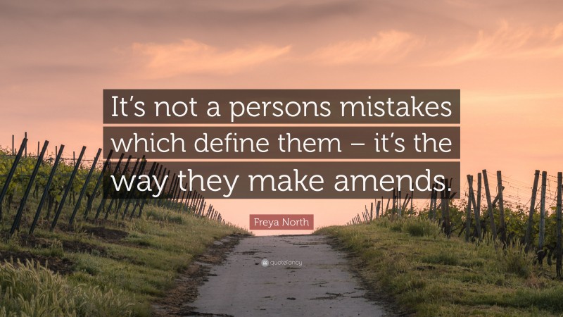Freya North Quote: “It’s not a persons mistakes which define them – it’s the way they make amends.”