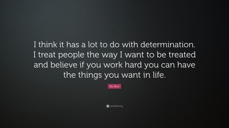 Bo Bice Quote: “I think it has a lot to do with determination. I treat people the way I want to be treated and believe if you work hard you can have the things you want in life.”