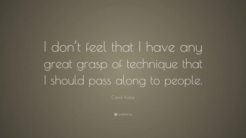Carol Kane Quote: “I don’t feel that I have any great grasp of technique that I should pass along to people.”