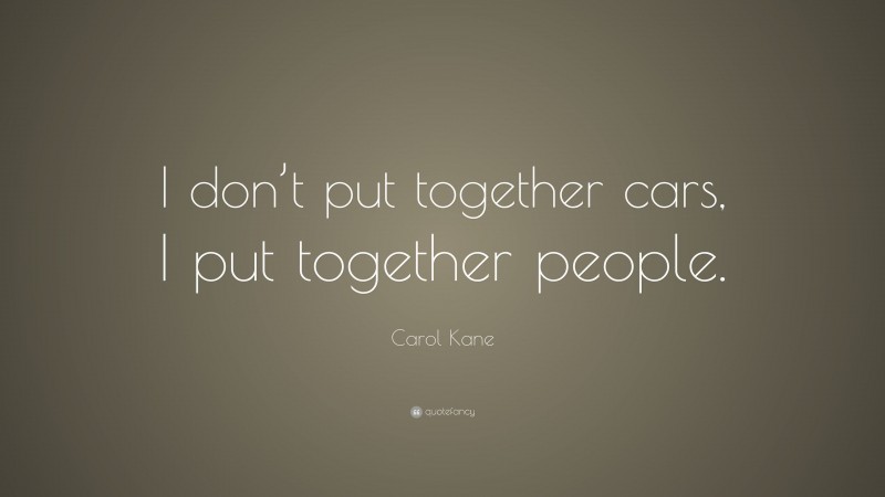 Carol Kane Quote: “I don’t put together cars, I put together people.”