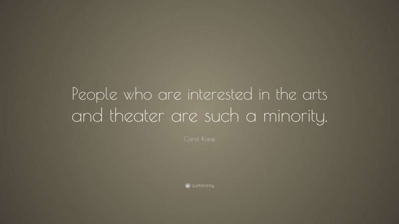 Carol Kane Quote: “People who are interested in the arts and theater are such a minority.”