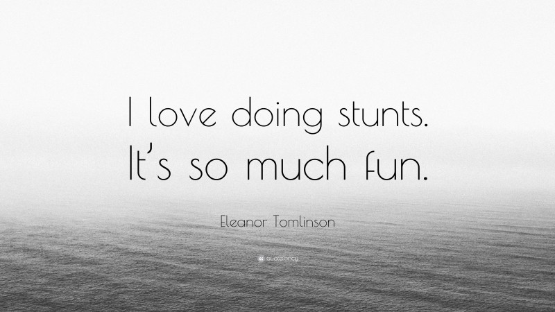 Eleanor Tomlinson Quote: “I love doing stunts. It’s so much fun.”