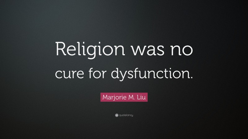 Marjorie M. Liu Quote: “Religion was no cure for dysfunction.”