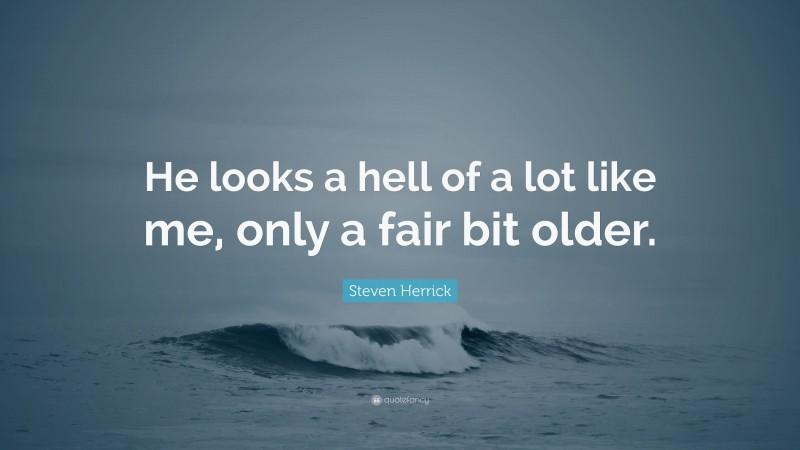 Steven Herrick Quote: “He looks a hell of a lot like me, only a fair bit older.”